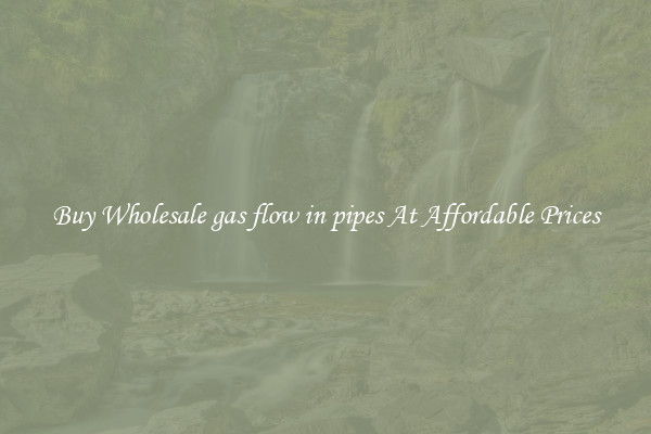 Buy Wholesale gas flow in pipes At Affordable Prices