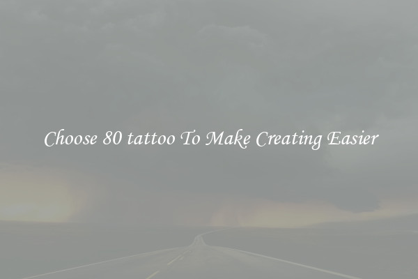 Choose 80 tattoo To Make Creating Easier