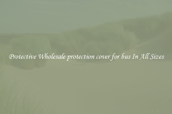 Protective Wholesale protection cover for bus In All Sizes
