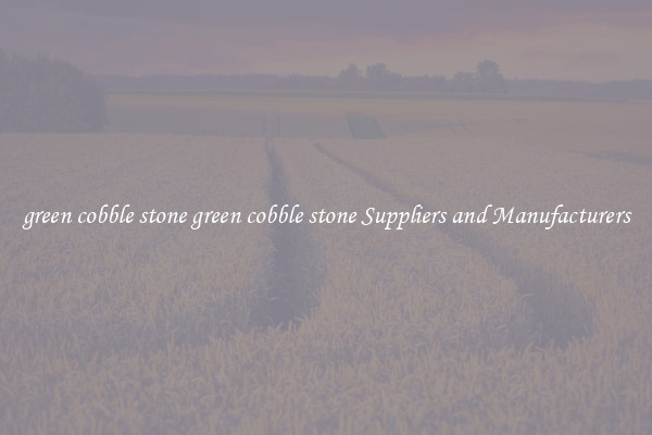 green cobble stone green cobble stone Suppliers and Manufacturers