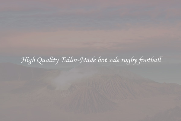 High Quality Tailor-Made hot sale rugby football