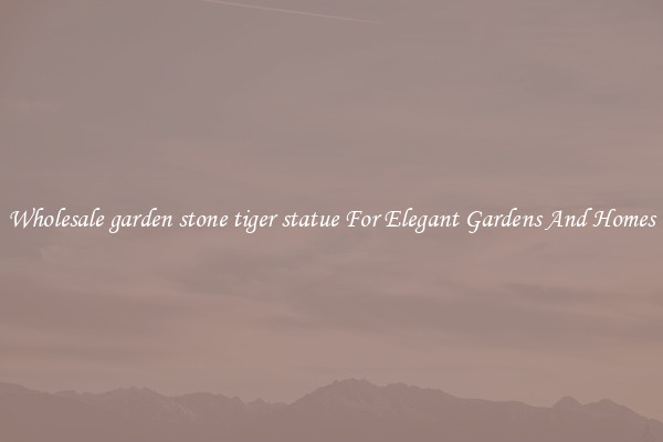 Wholesale garden stone tiger statue For Elegant Gardens And Homes