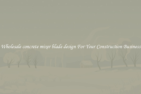 Wholesale concrete mixer blade design For Your Construction Business