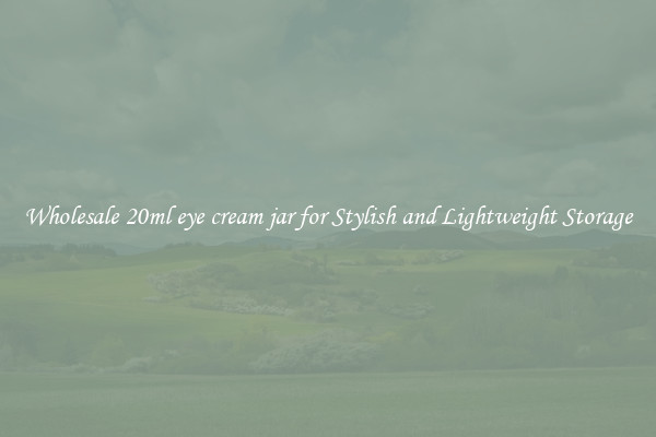 Wholesale 20ml eye cream jar for Stylish and Lightweight Storage