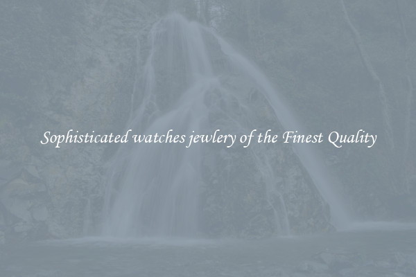Sophisticated watches jewlery of the Finest Quality