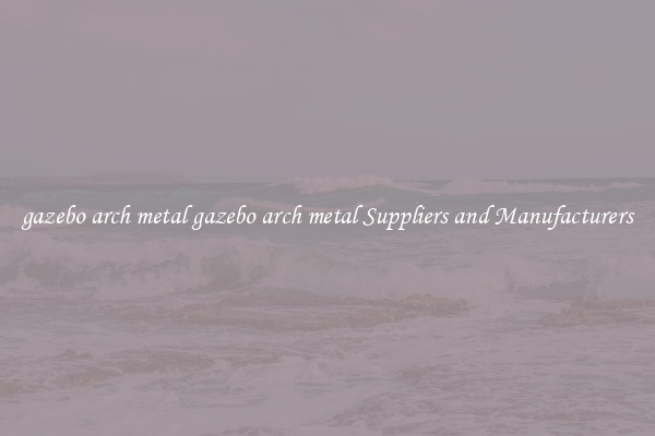 gazebo arch metal gazebo arch metal Suppliers and Manufacturers