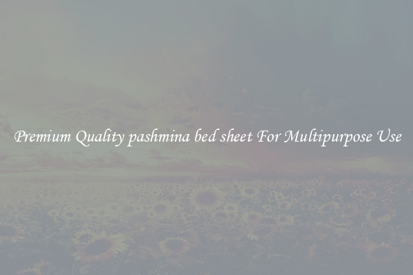 Premium Quality pashmina bed sheet For Multipurpose Use
