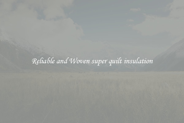 Reliable and Woven super quilt insulation