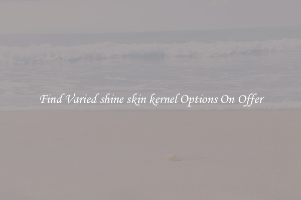 Find Varied shine skin kernel Options On Offer