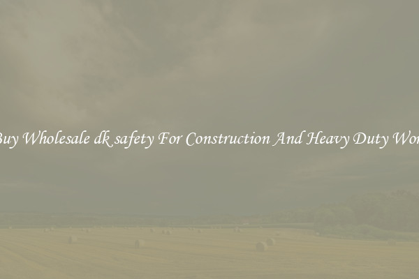 Buy Wholesale dk safety For Construction And Heavy Duty Work