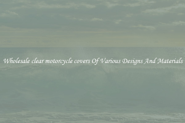 Wholesale clear motorcycle covers Of Various Designs And Materials