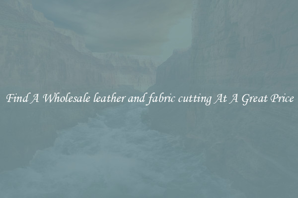 Find A Wholesale leather and fabric cutting At A Great Price