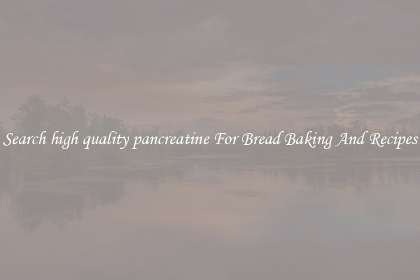 Search high quality pancreatine For Bread Baking And Recipes