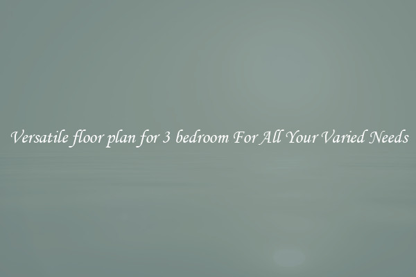 Versatile floor plan for 3 bedroom For All Your Varied Needs